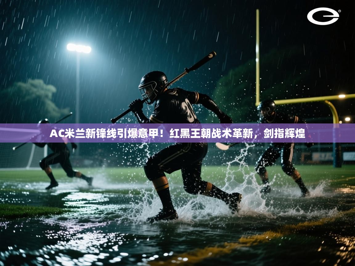 AC米兰新锋线引爆意甲！红黑王朝战术革新，剑指辉煌  第1张