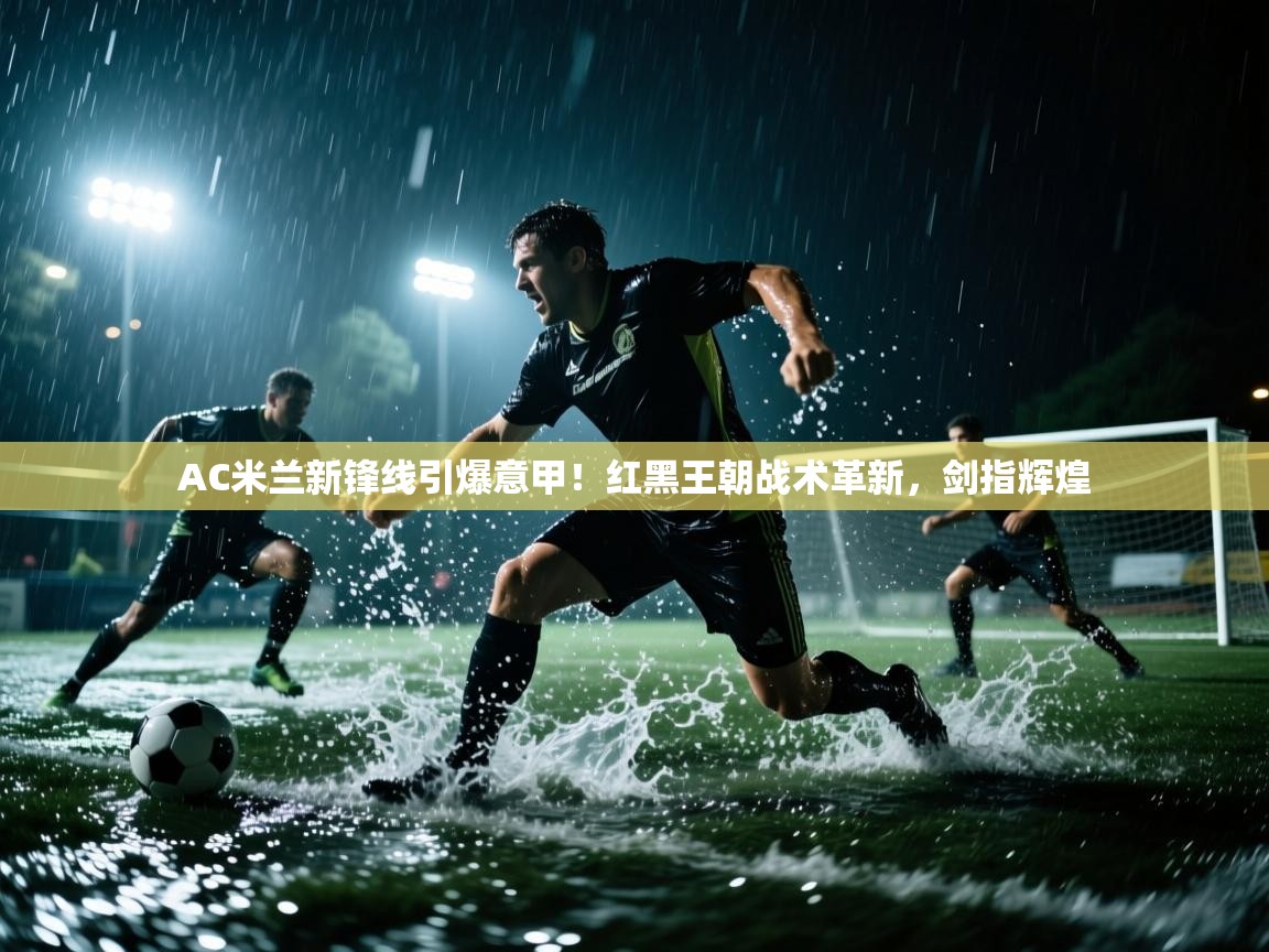 AC米兰新锋线引爆意甲！红黑王朝战术革新，剑指辉煌  第2张