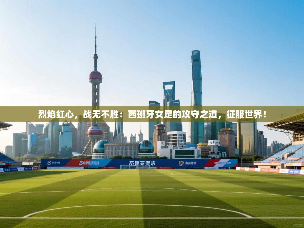 烈焰红心,战无不胜:西班牙女足的攻守之道,征服世界! 第2张