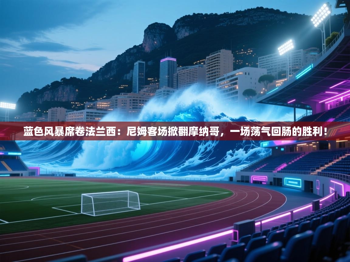 蓝色风暴席卷法兰西：尼姆客场掀翻摩纳哥，一场荡气回肠的胜利！  第1张