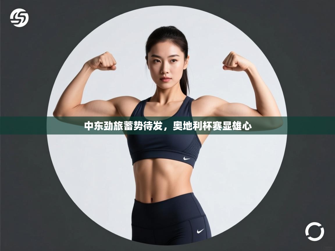 中东劲旅蓄势待发,奥地利杯赛显雄心 第1张