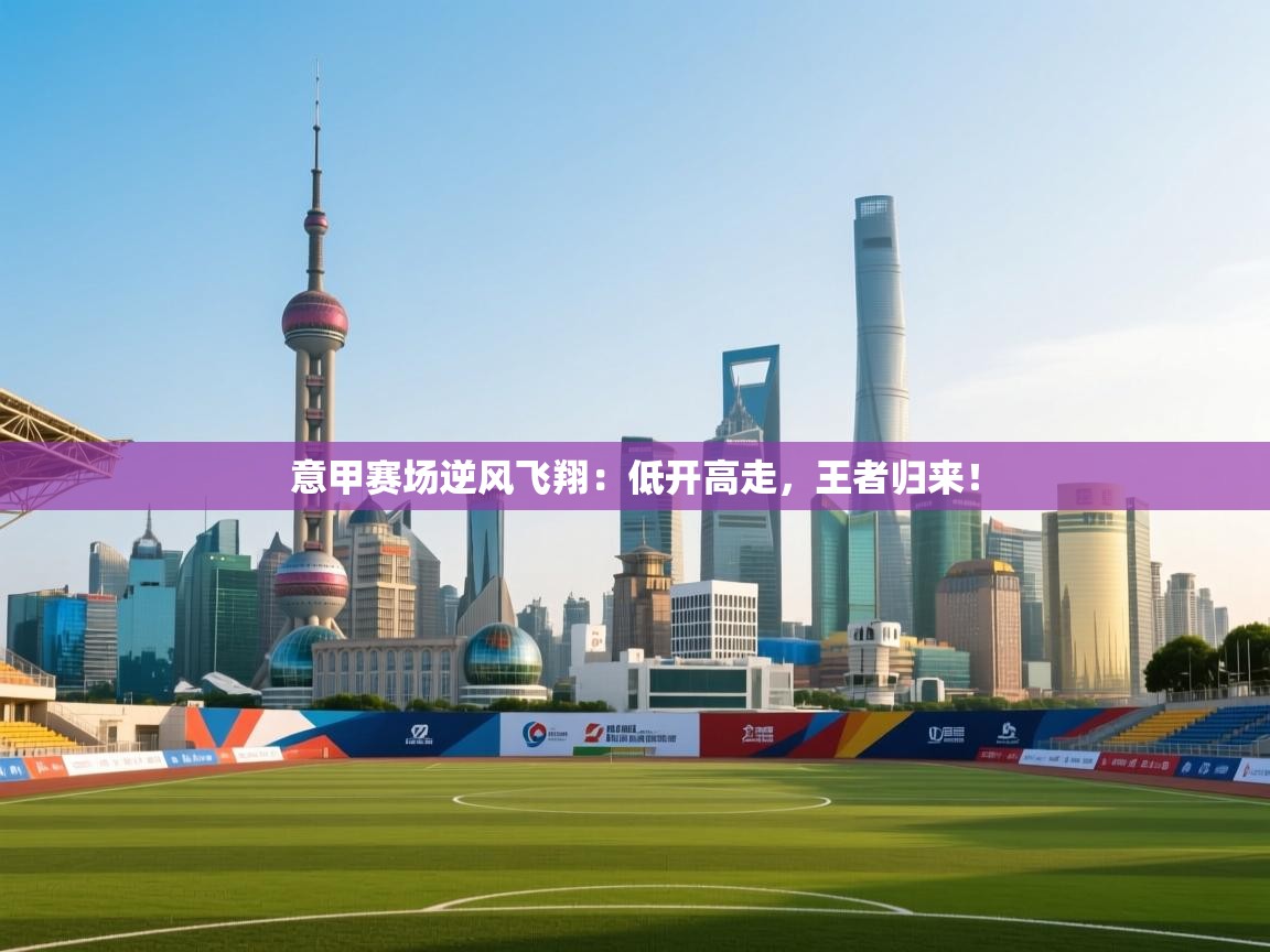 意甲赛场逆风飞翔:低开高走,王者归来! 第1张