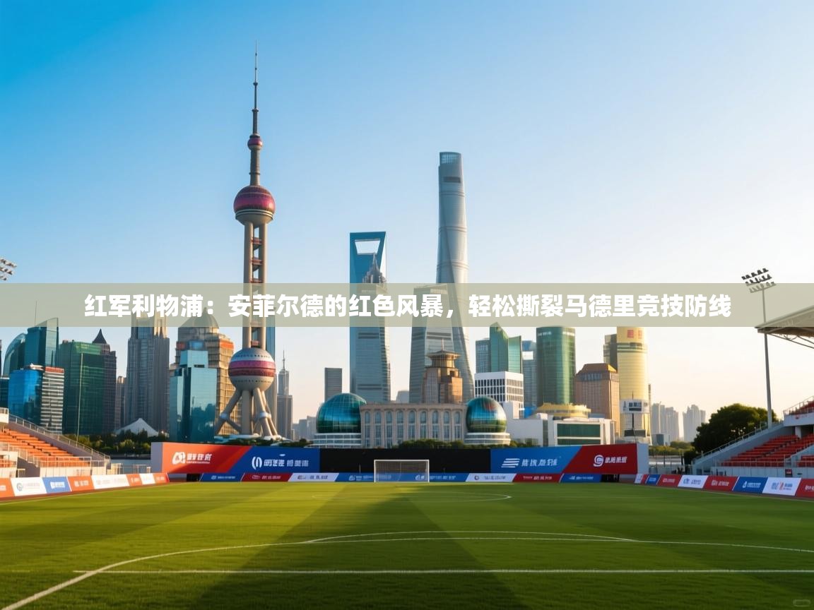 红军利物浦:安菲尔德的红色风暴,轻松撕裂马德里竞技防线 第2张