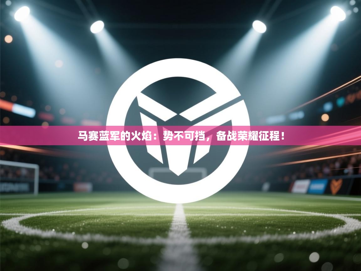 马赛蓝军的火焰：势不可挡，备战荣耀征程！  第1张