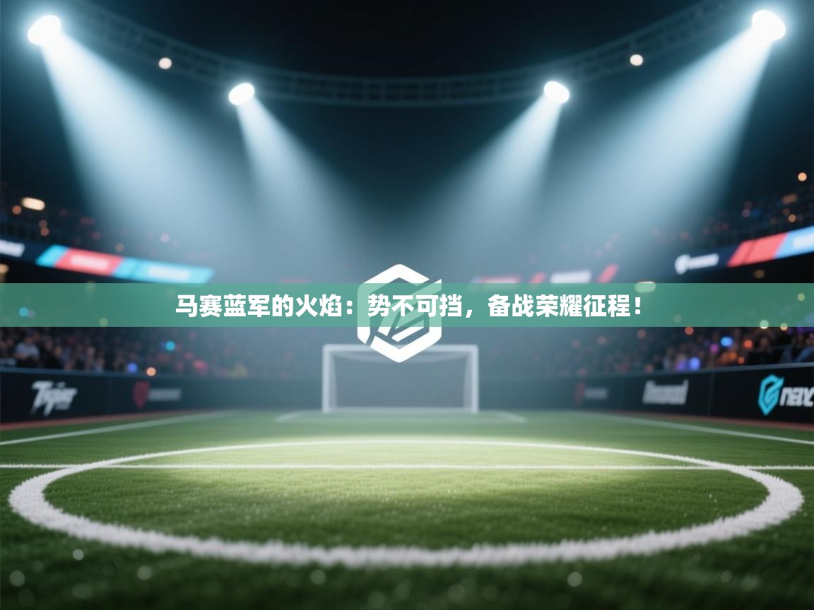 马赛蓝军的火焰：势不可挡，备战荣耀征程！  第2张