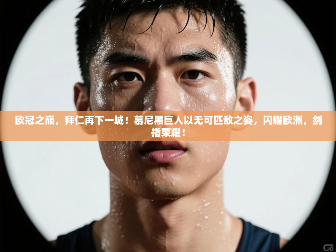 欧冠之巅，拜仁再下一城！慕尼黑巨人以无可匹敌之姿，闪耀欧洲，剑指荣耀！  第1张