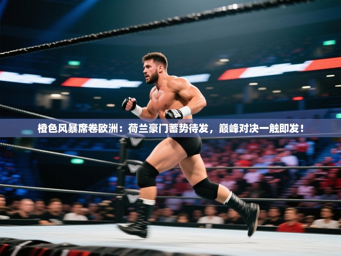 橙色风暴席卷欧洲：荷兰豪门蓄势待发，巅峰对决一触即发！  第1张